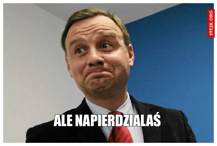 Ale napierdzialaś