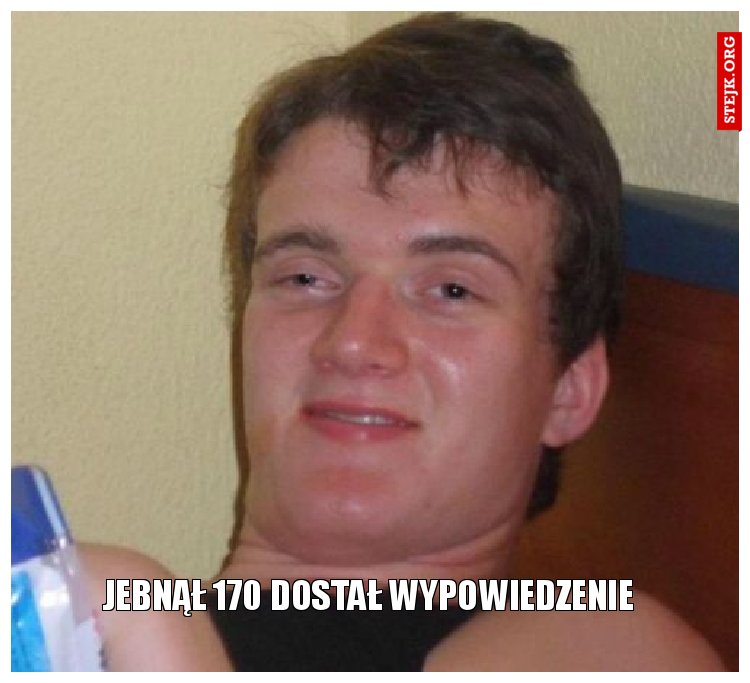 Jebnął 170 dostał wypowiedzenie 