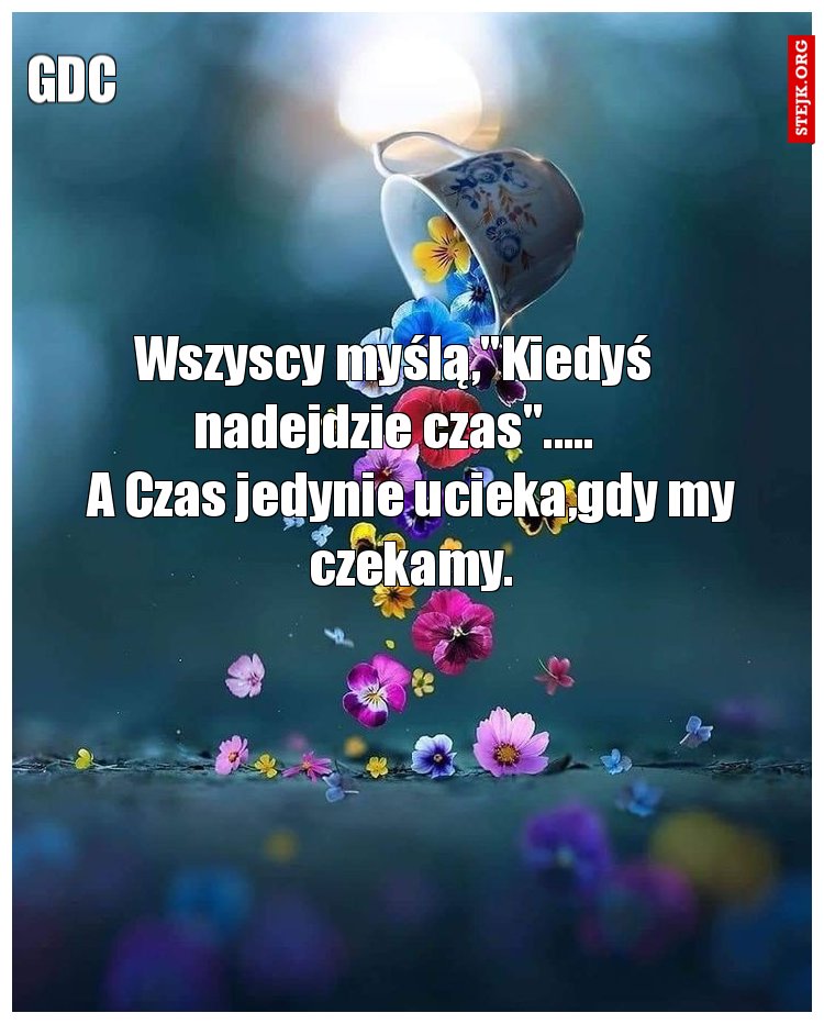 Wszyscy myślą,"Kiedyś nadejdzie czas".....
