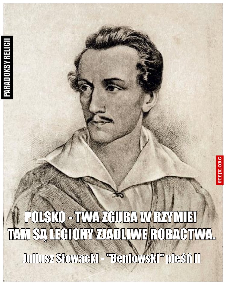      Polsko - twa zguba w Rzymie!       Tam są legiony zjadliwe robactwa.