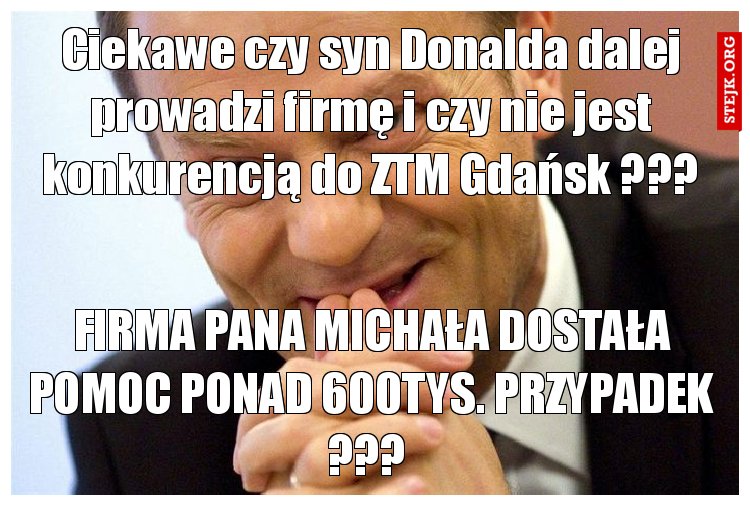 Ciekawe czy syn Donalda dalej prowadzi firmę i czy nie jest konkurencją do ZTM Gdańsk ???