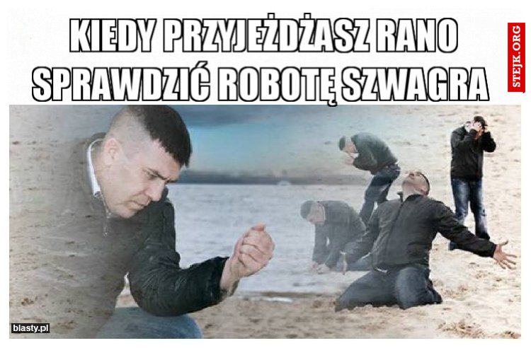 Kiedy przyjeżdżasz rano sprawdzić robotę szwagra 