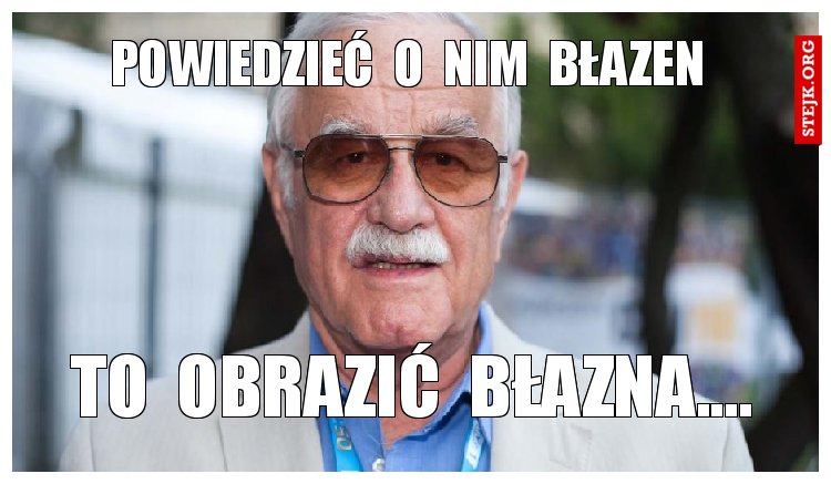 powiedzieć  o  nim  błazen
