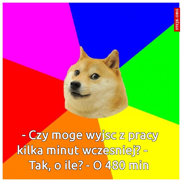  - Czy moge wyjsc z pracy kilka minut wczesniej? -      Tak, o ile? - O 480 min