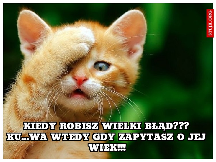 Kiedy robisz wielki błąd??? Ku...wa wtedy gdy zapytasz o jej wiek!!!