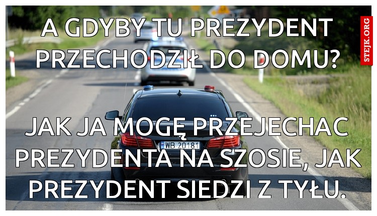 a GDYBY TU PREZYDENT PRZECHODZIŁ DO DOMU?