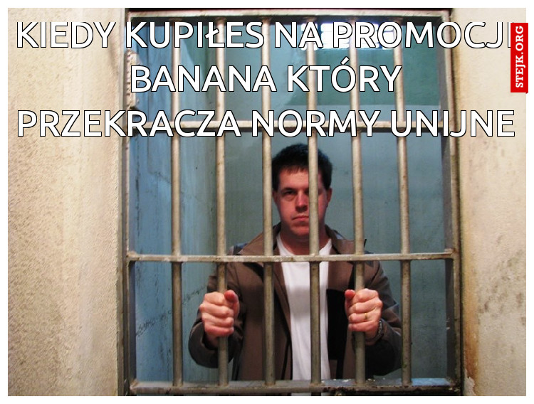 KIEDY KUPIŁEŚ NA PROMOCJI BANANA KTÓRY PRZEKRACZA NORMY UNIJNE 