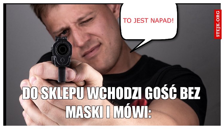 Do sklepu wchodzi gość bez maski i mówi:  
