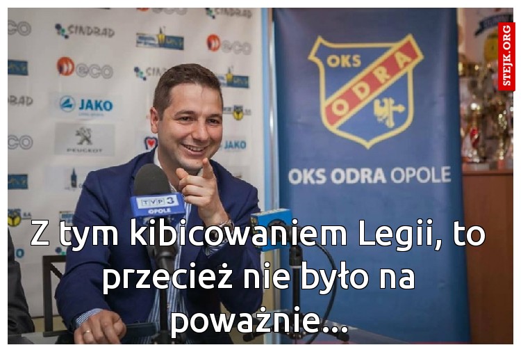 Z tym kibocowaniem Legii, to przecież nie mówiłem na poważnie