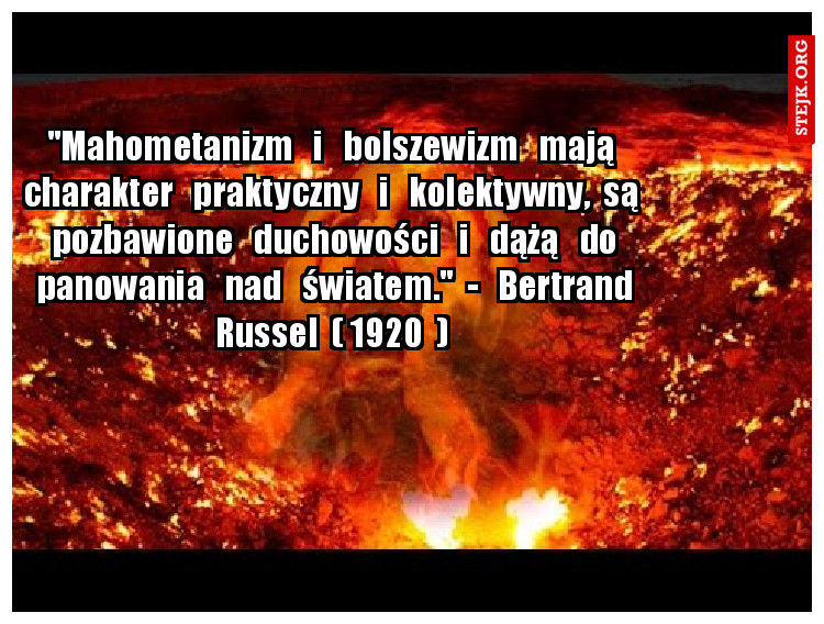 "Mahometanizm   i   bolszewizm   mają  charakter   praktyczny   i   kolektywny,  są  pozbawione   duchowości   i   dążą   do panowania   nad   światem."  -   Bertrand Russel  ( 1920  ) 