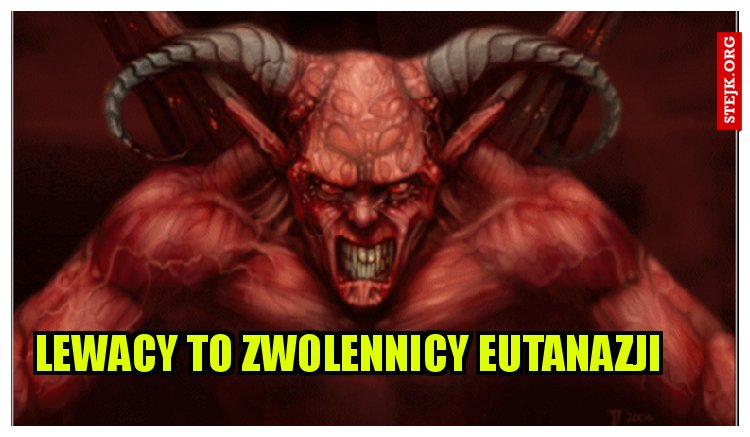 Lewacy to zwolennicy eutanazji  