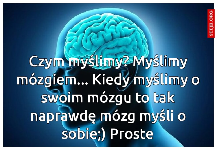 Czym myślimy? Myślimy mózgiem... Kiedy myślimy o swoim mózgu to tak naprawdę mózg myśli o sobie;) Proste