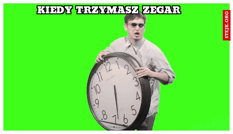 KIEDY TRZYMASZ ZEGAR