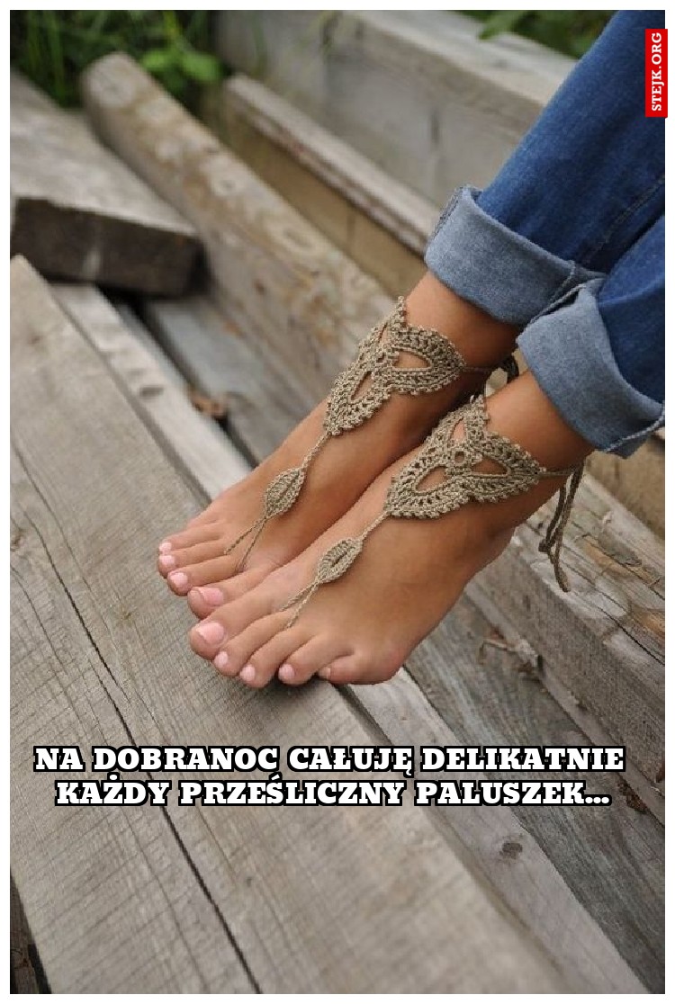 na dobranoc całuję delikatnie każdy prześliczny paluszek...
