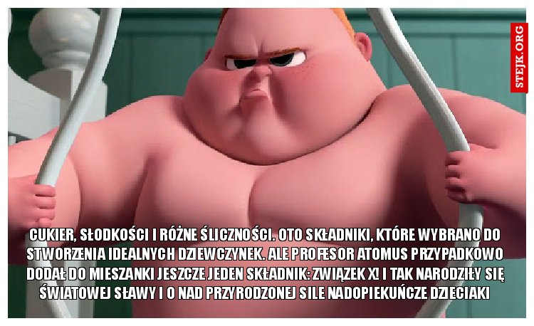 Cukier, słodkości i różne śliczności. Oto składniki, które wybrano do stworzenia idealnych dziewczynek. Ale profesor Atomus przypadkowo dodał do mieszanki jeszcze jeden składnik: związek X! I tak narodziły się światowej sławy i o nad przyrodzonej sile nadopiekuńcze dzieciaki