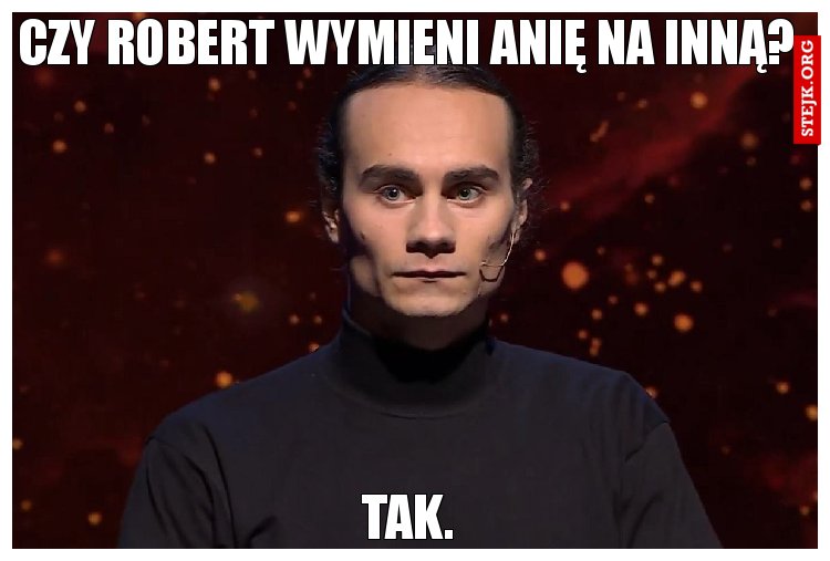 CZY robert wymieni Anię na inną?