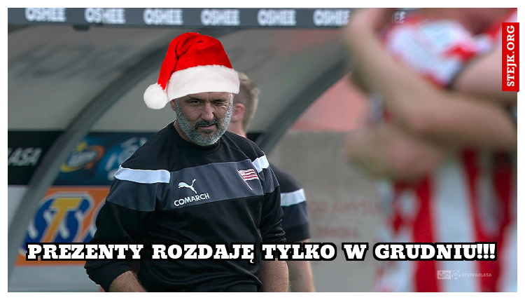 Prezenty rozdaję tylko w grudniu!!!