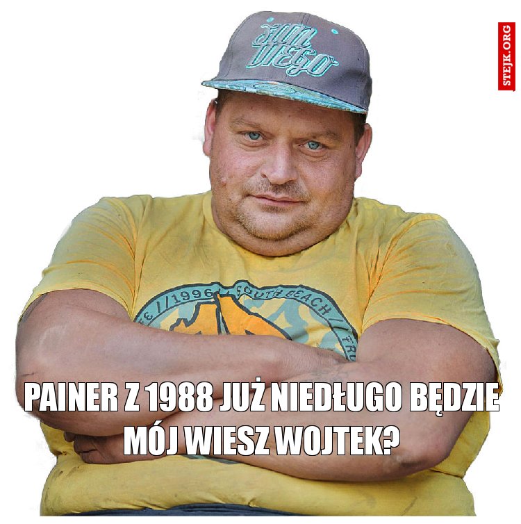 Painer z 1988 już niedługo będzie mój wiesz Wojtek?