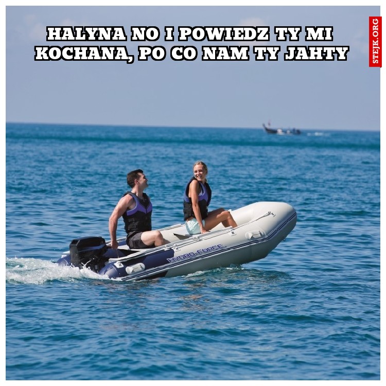 Halyna no i powiedz ty mi kochana, po co nam ty jahty