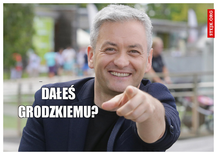 Dałeś Grodzkiemu? 