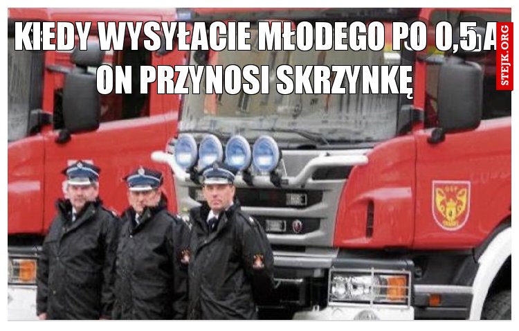 Kiedy wysyłacie młodego po 0,5 a on przynosi skrzynkę 
