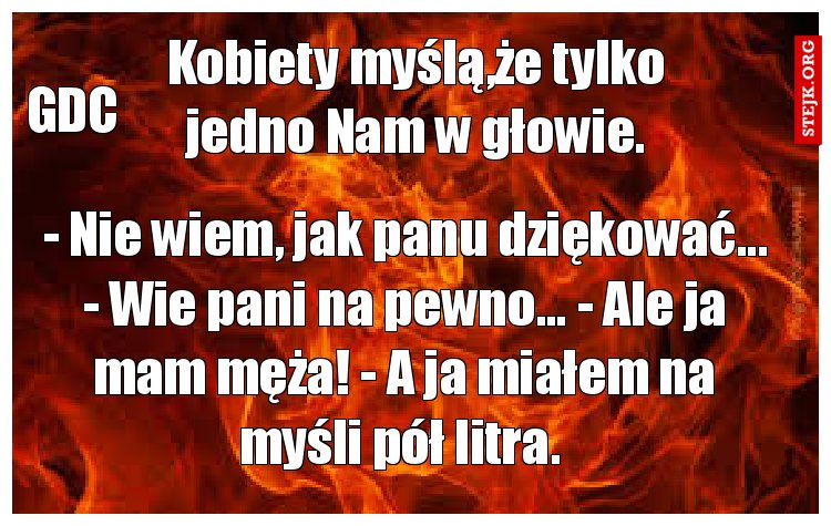 Kobiety myślą,że tylko jedno Nam w głowie.