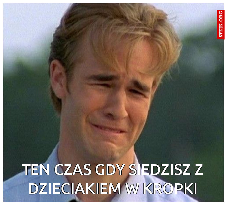 Ten czas gdy siedzisz z dzieciakiem w kropki
