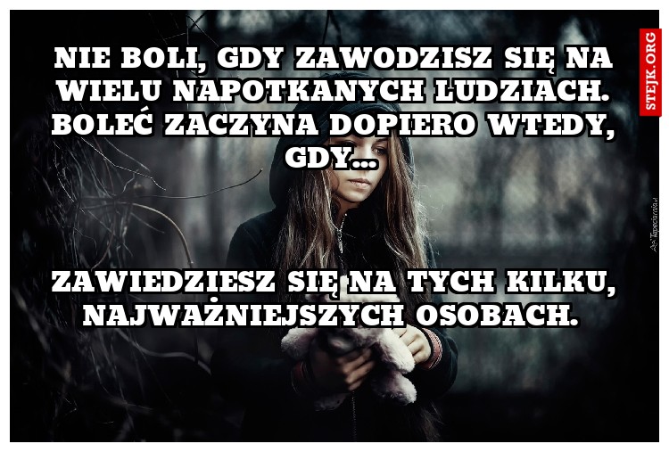 Nie boli, gdy zawodzisz się na wielu napotkanych ludziach. Boleć zaczyna dopiero wtedy, gdy... 