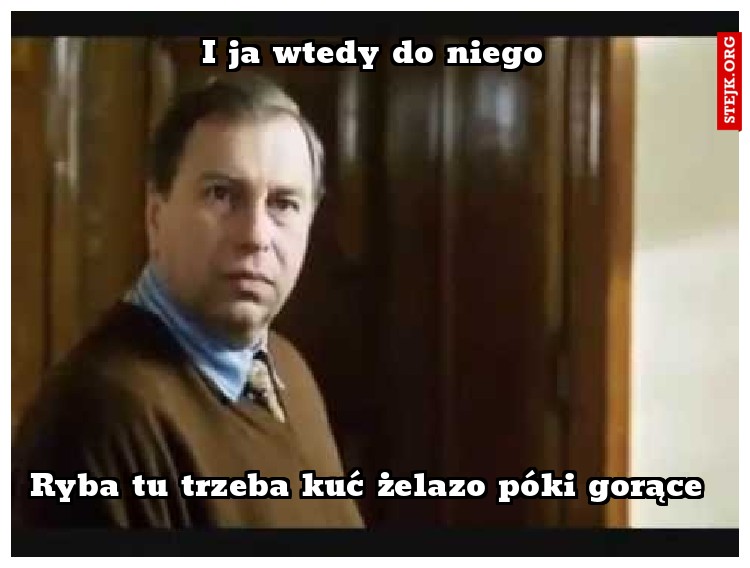 I ja wtedy do niego
