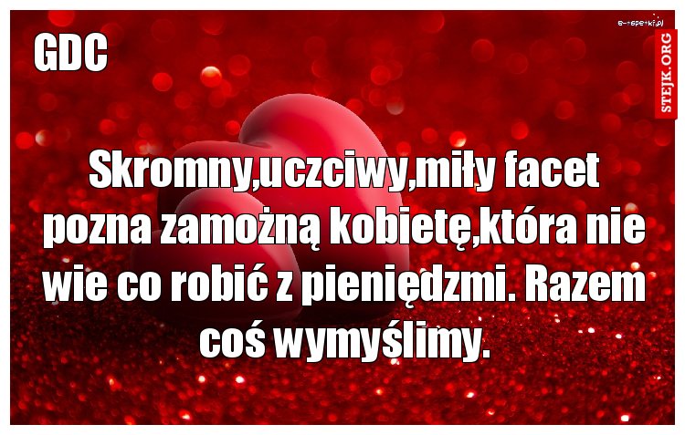 Skromny,uczciwy,miły facet pozna zamożną kobietę,która nie wie co robić z pieniędzmi. Razem coś wymyślimy.