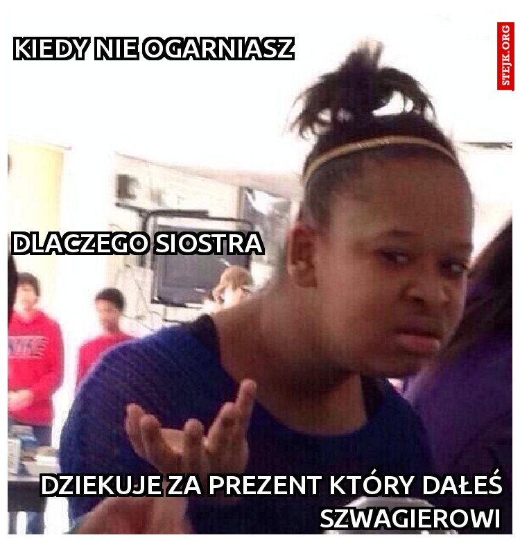 Kiedy nie ogarniasz