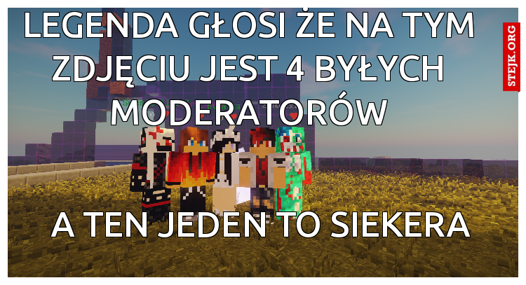 Legenda głosi że na tym zdjęciu jest 4 byłych moderatorów
