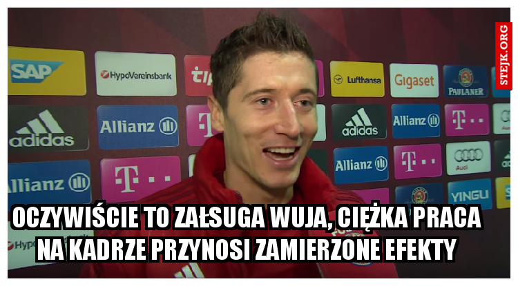 oczywiście to załsuga wuja, ciężka praca na kadrze przynosi zamierzone skutki."