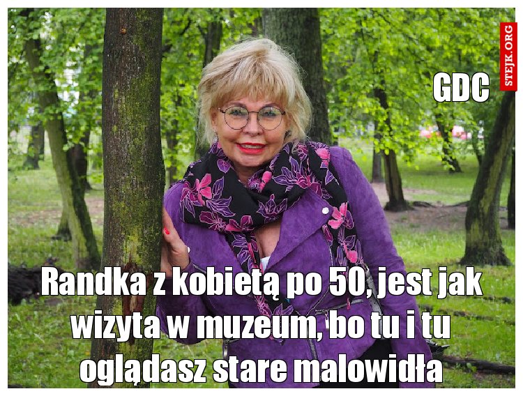 Randka z kobietą po 50, jest jak wizyta w muzeum, bo tu i tu oglądasz stare malowidła