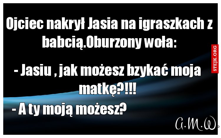 Ojciec nakrył Jasia na igraszkach z babcią.Oburzony woła: