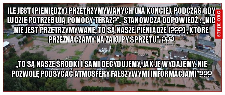 ile jest (pieniędzy) przetrzymywanych (na koncie), podczas gdy ludzie potrzebują pomocy teraz?”.  stanowcza odPOwiedż : „Nic nie jest przetrzymywane, to są nasze pieniądze (???) , które przeznaczamy na zakupy sprzętu”. ???