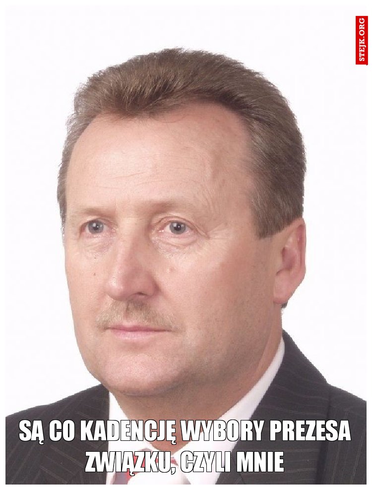 Są co kadencję wybory prezesa związku, czyli mnie