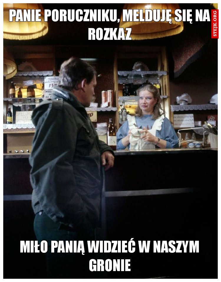 Panie Poruczniku, melduję się na rozkaz