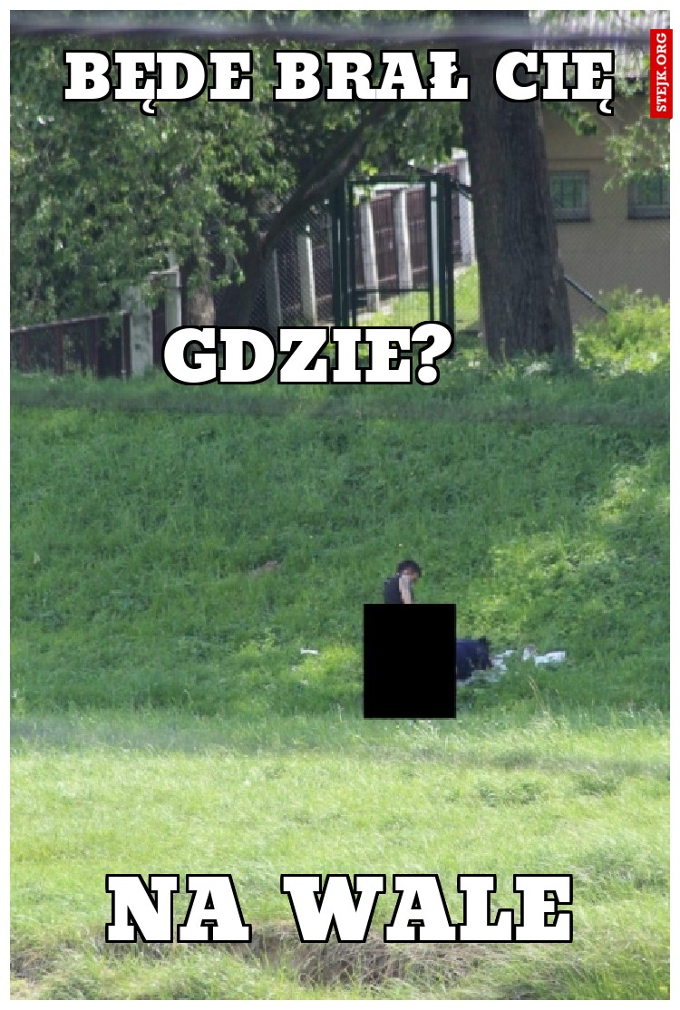 Będe brał cię