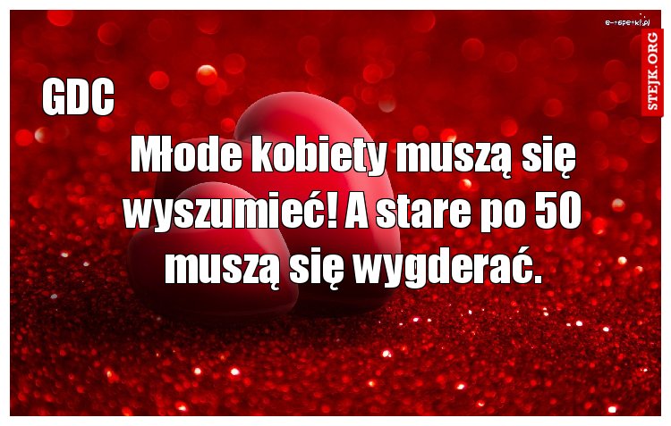 Młode kobiety musza sie wyszumieć! A stare po 50 muszą się wygderać.