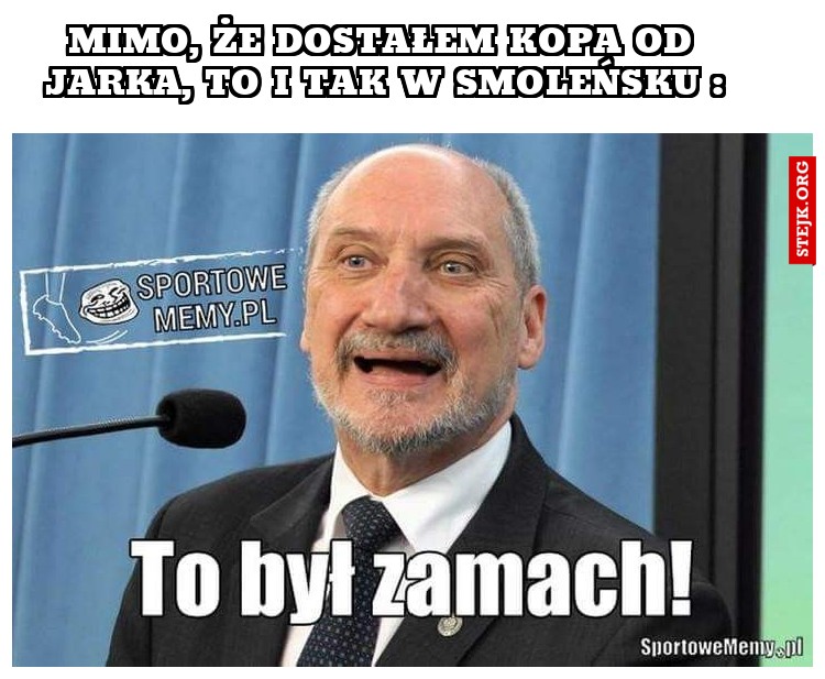Mimo, że dostałem kopa od Jarka, to i tak w Smoleńsku :