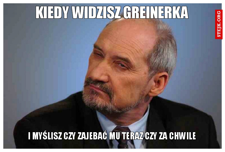 kiedy widzisz greinerka