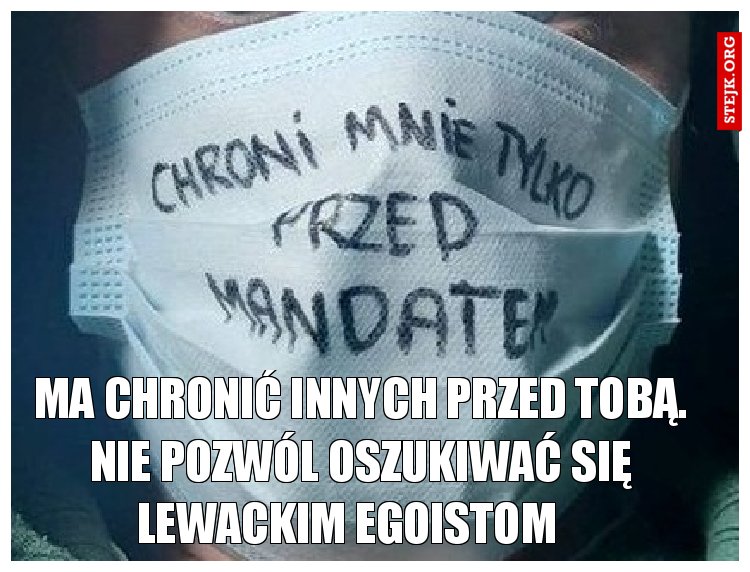 MA CHRONIĆ INNYCH PRZED TOBĄ. NIE POZWÓL OSZUKIWAĆ SIĘ LEWACKIM EGOISTOM   