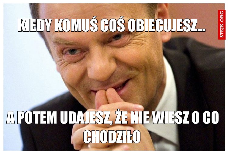 Kiedy komuś coś obiecujesz... 