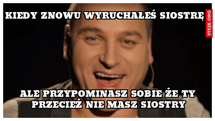 kiedy znowu wyruchałeś siostrę