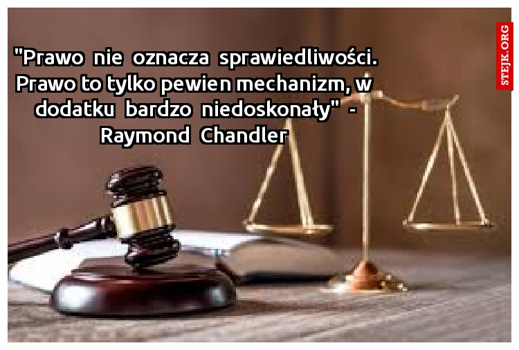 "Prawo  nie  oznacza  sprawiedliwości. Prawo to tylko pewien mechanizm, w  dodatku  bardzo  niedoskonały"  - Raymond  Chandler 