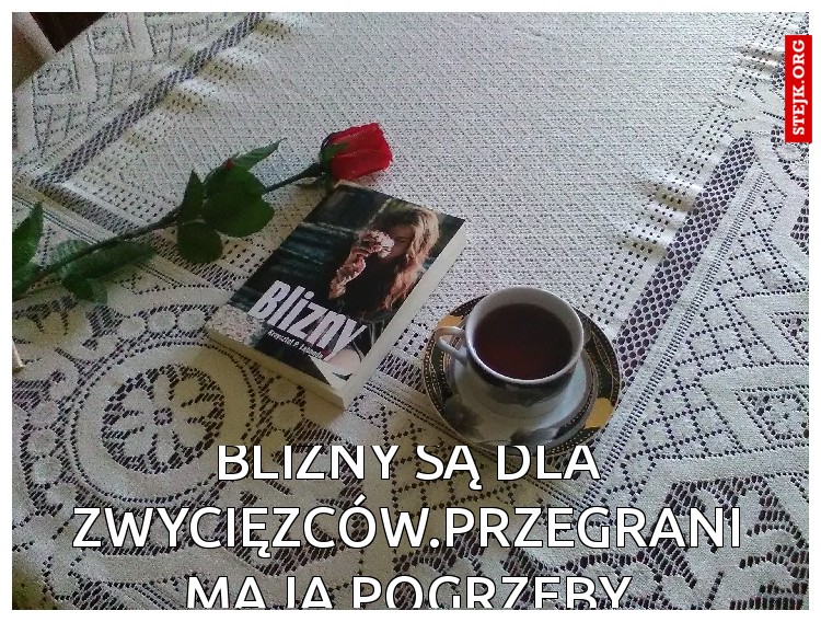 BLIZNY SĄ DLA ZWYCIĘZCÓW.pRZEGRANI MAJĄ POGRZEBY