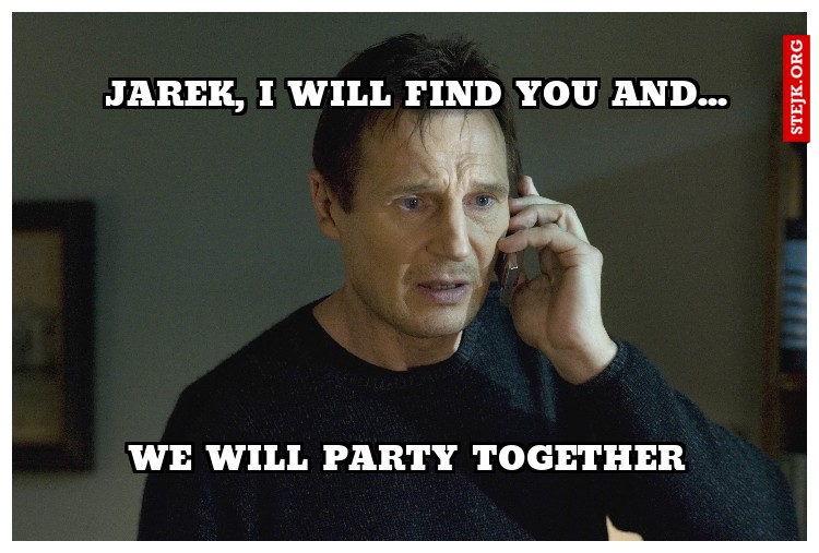 JAREK, I will find you and...