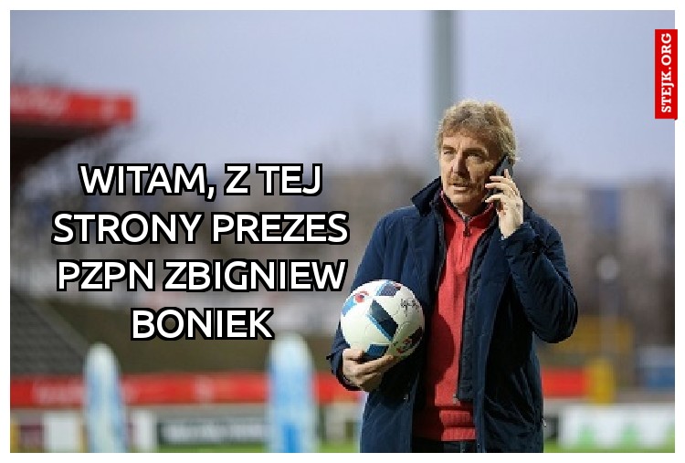 Witam, z tej strony prezes pzpn zbigniew boniek