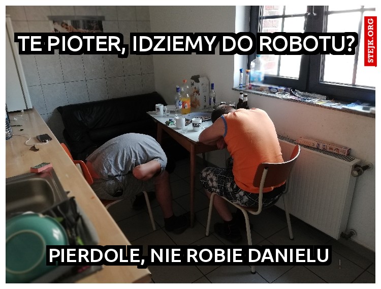 Te pioter, idziemy do robotu? 